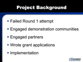 Project Background
 Failed Round 1 attempt
 Engaged demonstration communities
 Engaged partners
 Wrote grant applications
 Implementation
 