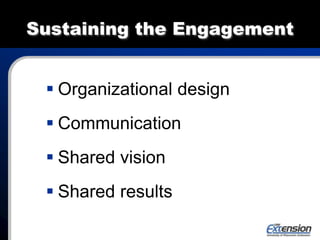 Sustaining the Engagement
 Organizational design
 Communication
 Shared vision
 Shared results
 