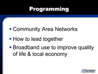 Programming
 Community Area Networks
 How to lead together
 Broadband use to improve quality
of life & local economy
 