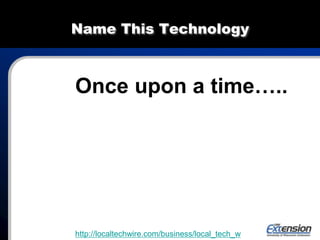 Name This Technology
Once upon a time…..
http://localtechwire.com/business/local_tech_w
 