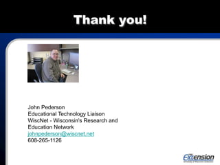 Thank you!
John Pederson
Educational Technology Liaison
WiscNet - Wisconsin's Research and
Education Network
johnpederson@wiscnet.net
608-265-1126
 
