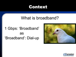 Context
What is broadband?
1 Gbps: ‘Broadband’
as
‘Broadband’: Dial-up
 