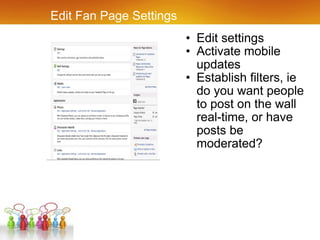 Edit Fan Page Settings Edit settings Activate mobile updates Establish filters, ie do you want people to post on the wall real-time, or have posts be moderated? 