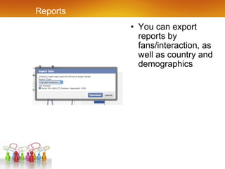 Reports You can export reports by fans/interaction, as well as country and demographics 