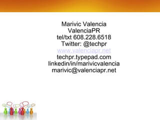 Marivic Valencia ValenciaPR tel/txt 608.228.6518 Twitter: @techpr www.valenciapr.net techpr.typepad.com linkedin/in/marivicvalencia [email_address] 