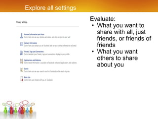 Explore all settings Evaluate: What you want to share with all, just friends, or friends of friends What you want others to share about you 