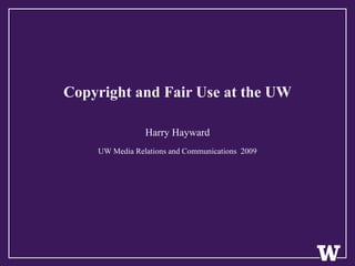 Copyright and Fair Use at the UW Harry Hayward UW Media Relations and Communications  2009 
