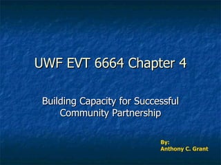 UWF EVT 6664 Chapter 4 Building Capacity for Successful Community Partnership By:  Anthony C. Grant 