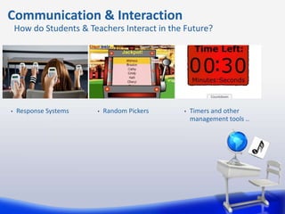 Communication & Interaction
    How do Students & Teachers Interact in the Future?




•   Response Systems     •   Random Pickers   •   Timers and other
                                                  management tools ..
 