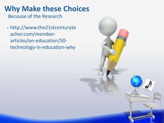 Why Make these Choices
Because of the Research

•   http://www.the21stcenturyte
    acher.com/member-
    articles/on-education/50-
    technology-in-education-why
 