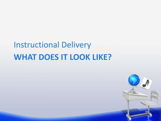 Instructional Delivery
WHAT DOES IT LOOK LIKE?
 