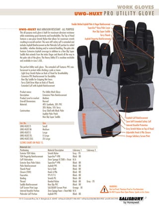WORK GLOVES

UWG-HUXT PRO U T ILI T Y G LO V E
Double-Stitched Asphalt Palm & Finger Reinforcement
SupraTexTM Base Palm Layer
UWG-HUXT MAX ABRASION RESISTANT - ALL PURPOSE
Non-Slip Super Saddle
This all-purpose work glove is built for maximum abrasion resistance
Terry Thumb
while maintaining good dexterity and breathability. The Top of Hand
Asphalt Fingertip Reinforcement
features a one-piece Stretch Nylon that allows for maximum stretch
resulting in overall comfort. The semi-stiff safety cuff is extended and
includes Asphalt Reinforcement on the Palmside Cuff portion for added
durability - whether climbing and/or material handling. The palm side
features Extensive Asphalt coverage in addition to a Non-Slip Super
Saddle that extends from the index finger and thumb all the way to
the palm side of the glove. The Heavy Utility XT is machine washable
and available in sizes S-XXL.

olroydcomponents.com

The perfect Utility work glove. The extended cuff features PVC reinforcement to protect while climbing a pole or tower.
•	Light Gray Stretch Nylon on Back of Hand for Breathability
•	Extensive PVC Reinforcement for Durability
•	Non-Slip Saddle for Gripping Wet Items
•	Terry Cloth Brow Wipe on Back of Thumb
•	Extended Cuff with Asphalt Reinforcement
Product name: 	Pro Utility Work Glove
Description: 	Extensive Palm Reinforcement
Product Level in market:	 Medium
Overall Dimensions: 	Normal
Material:	
40% Synthetic, 30% PVC
		
20% Nylon, 10% Terry
Construction: 	
Gray Shell with Black Palm
		
Asphlat Palm Patch
		Non-Slip Super Saddle

Asphalt Cuff Reinforcement
Semi-Stiff Extended Safety Cuff
Internal Knuckle Protection
Gray Stretch Nylon on Top of Hand
Adjustable Hook & Pile Closure
Orange Salisbury Screen Print

Cat. No.	Size
UWG-HUXT/S	Small
UWG-HUXT/M	
Medium
UWG-HUXT/L	Large
UWG-HUXT/XL	
X Large
UWG-HUXT/XXL	
2X Large
SIZING CHART ON PAGE 15.
Materials List
Positioning	
Material Description	
Colorway 1	
Exterior TOH Fabric 	Stretch Nylon 	
Gray - 70
TOH Fingertip Reinforcement 	SupraTexTM #9B 	
Black - 80
Cuff Fabrication 	
2mm Sponge B 2500 + Tricot 	N/A
Exterior Base Palm Fabric 	SupraTexTM #9B 	
Black - 80
Palm Reinforcement 	
Asphalt PVC 	
Black - 80
Thumb Panel 	
Terry Cloth 	
Black - 80
Closure (TOH) 	
Hook & Pile 	
Black - 80
Fourcettes 	
YP #1715 	
Black - 80
Binding 	Stretch PU 	
Black - 80
Thread 	
Bonded Nylon 	
Black - 80 	
Saddle Reinforcement 	Non-Slip PVC 	
Black - 80
Cuff Screen Print Logo 	SALISBURY Screen Print	Orange - 50
Internal Knuckle Portion 	
2mm Sponge Foam + Tricot Web	N/A
Palmside Cuff Portion 	
Asphalt PVC 	
Black - 80

Colorway 2

Gray - 70
WARNING!
Not Cut Proof, Puncture Proof or Fire Retardant.
Do NOT Expose Near Open Flames, Sparks or Arc Zones.

Tel: +44 (0)191 490 1547

Fax: +44 (0)191 477 5371
101 E. Crossroads Pkwy., Ste. A Bolingbrook, IL 60440 toll free ph (USA):877.406.4501 toll free fax (USA):866.824.4922 ph:630.343.3700
Email: northernsales@thorneandderrick.co.uk
Website: www.cablejoints.co.uk
www.thorneanderrick.co.uk

SALISBURY
by Honeywell



 