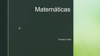 z
Matemáticas
Gonzalo Trujillo
 