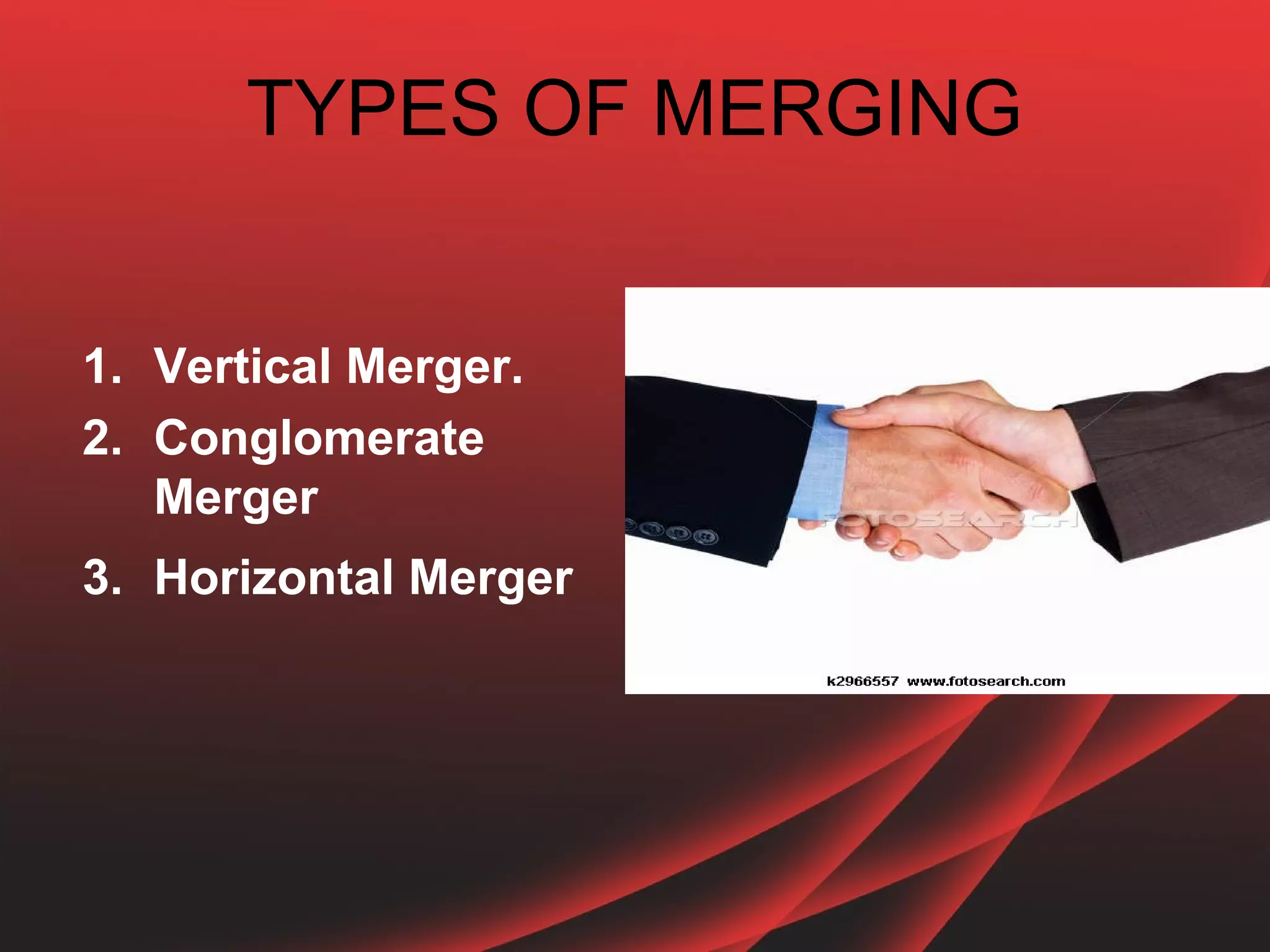 TYPES OF MERGING


1. Vertical Merger.
2. Conglomerate
   Merger
3. Horizontal Merger
 