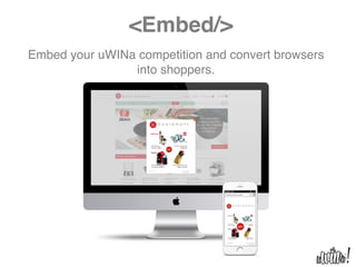 <Embed/>
Embed your uWINa competition and convert browsers
into shoppers.
 