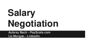 Salary 
Negotiation 
Aubrey Bach - PayScale.com 
Liz Morgan - LinkedIn 
 