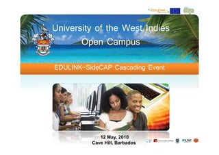 University of the West Indies
       Open Campus

EDULINK-SideCAP Cascading Event




             12 May, 2010
          Cave Hill, Barbados
 