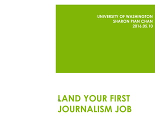 LAND YOUR FIRST
JOURNALISM JOB
UNIVERSITY OF WASHINGTON
SHARON PIAN CHAN
2016.05.10
a
 