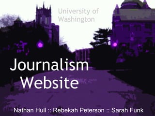 Journalism Website   Nathan Hull :: Rebekah Peterson :: Sarah Funk University of  Washington  