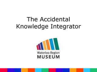 The Accidental
Knowledge Integrator
 