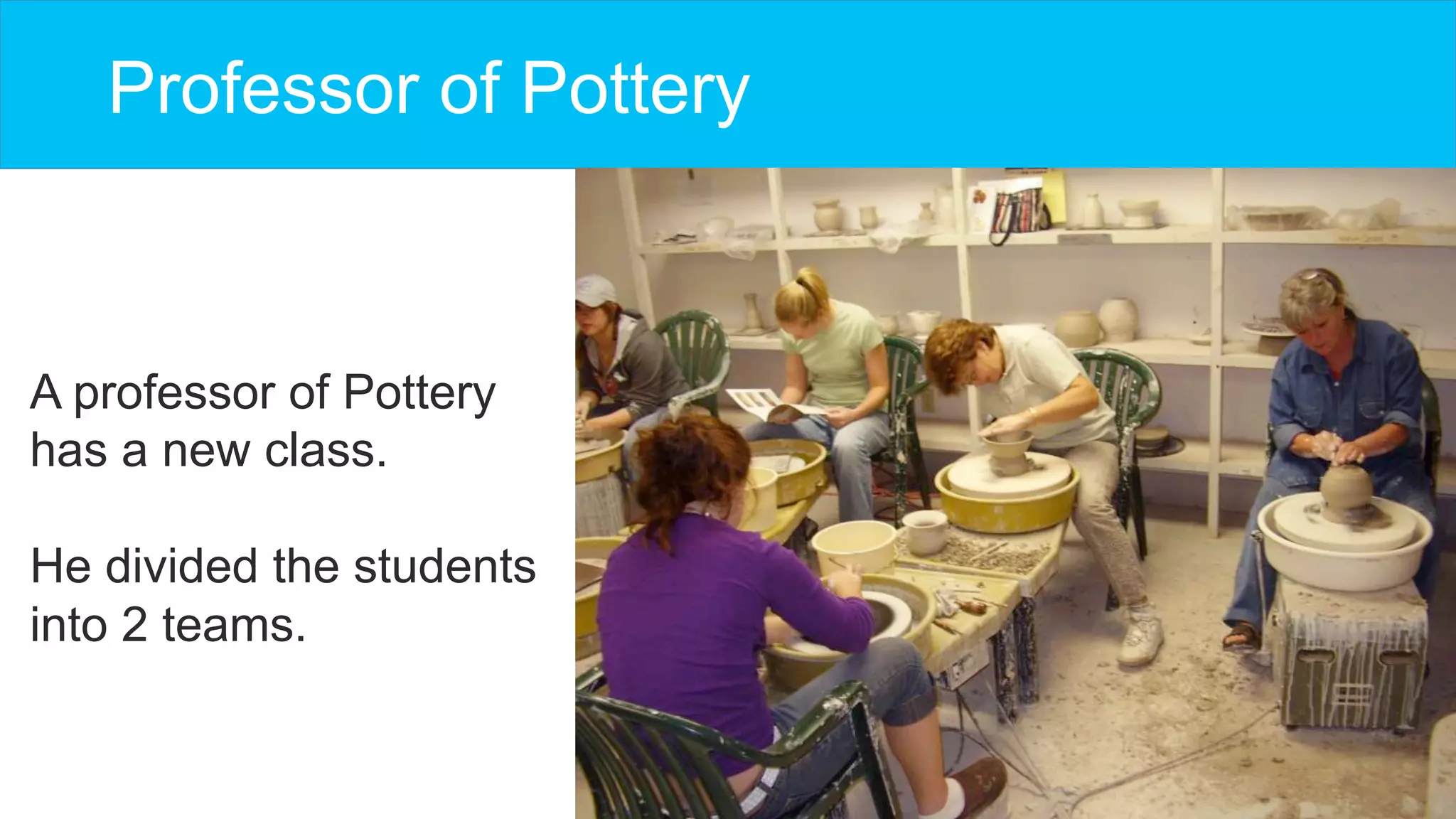 Professor of Pottery
A professor of Pottery
has a new class.
He divided the students
into 2 teams.
 