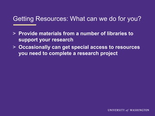 Getting Resources: What can we do for you?
> Provide materials from a number of libraries to
support your research
> Occasionally can get special access to resources
you need to complete a research project
 