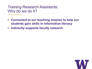 Training Research Assistants:
Why do we do it?
> Connected to our teaching mission to help our
students gain skills in information literacy
> Indirectly supports faculty research
 