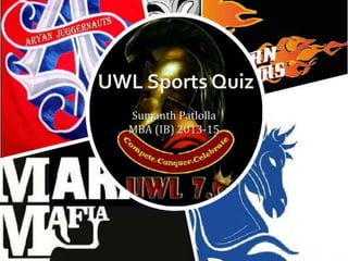UWL Sports Quiz
Sumanth Patlolla
MBA (IB) 2013-15
 