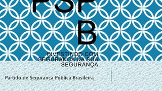 PSP 
B 
INVESTINDO COM 
SEGURANÇA NA SUA 
SEGURANÇA 
Partido de Segurança Pública Brasileira 
 