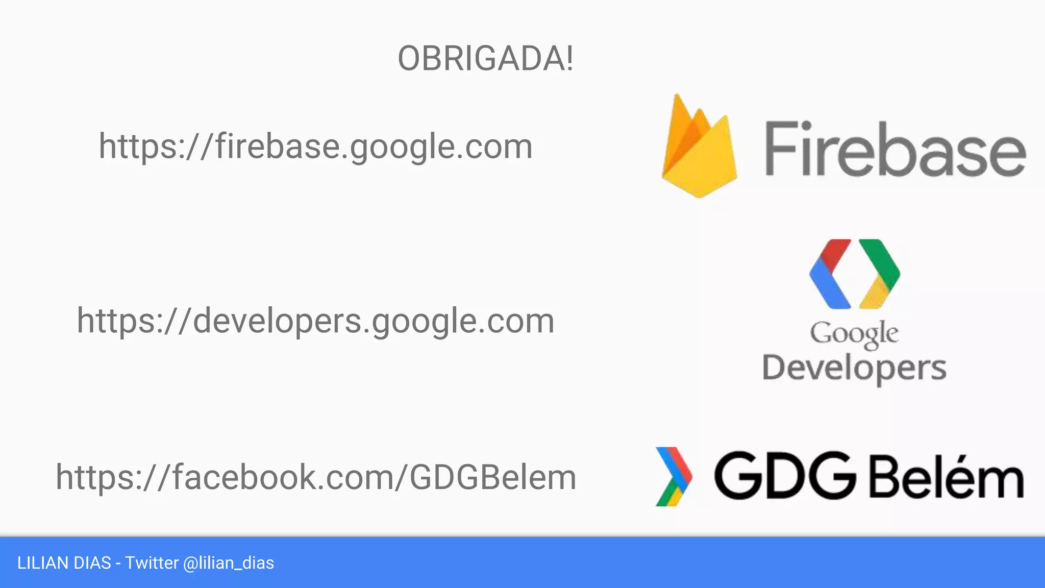 LILIAN DIAS - Twitter @lilian_dias
OBRIGADA!
https://firebase.google.com
https://developers.google.com
https://facebook.com/GDGBelem
 