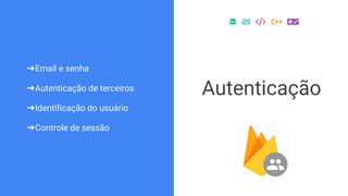 ➔Email e senha
➔Autenticação de terceiros
➔Identificação do usuário
➔Controle de sessão
Autenticação
 