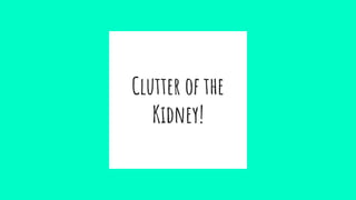 Clutter of the
Kidney!
 