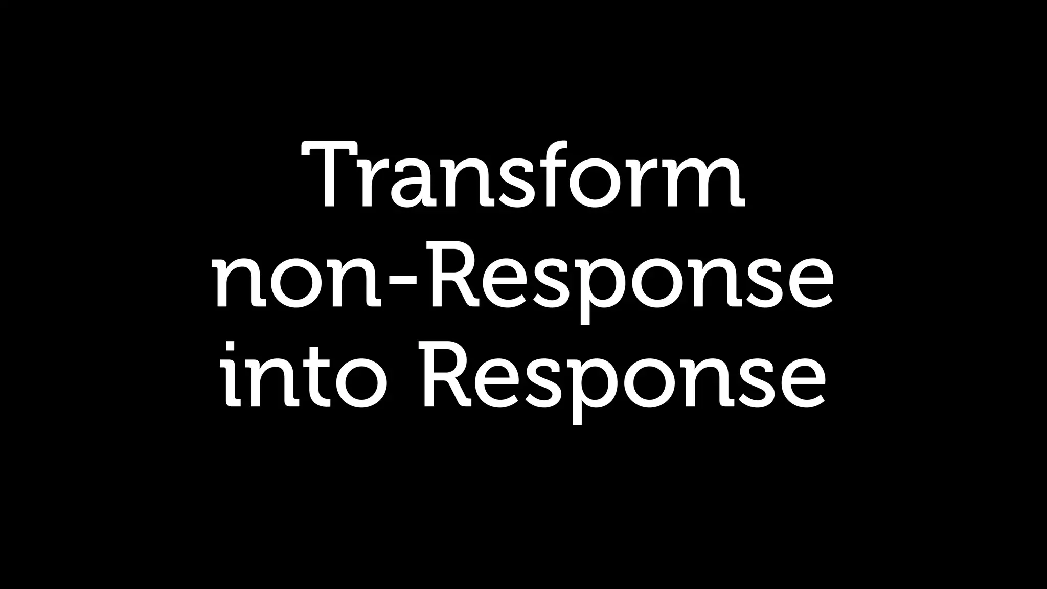 Transform non-Response into Response 
