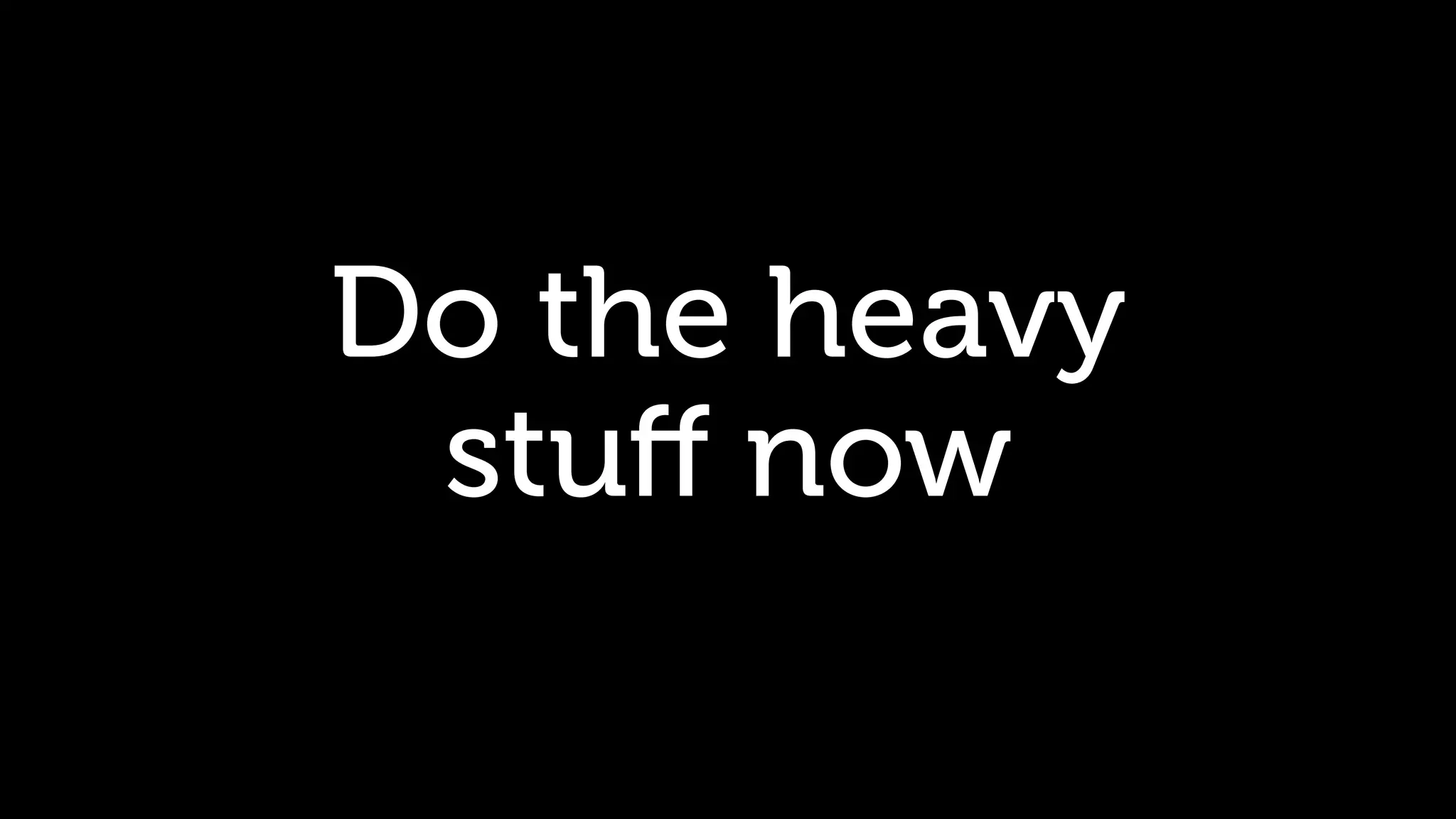 Do the heavy stuﬀ now 