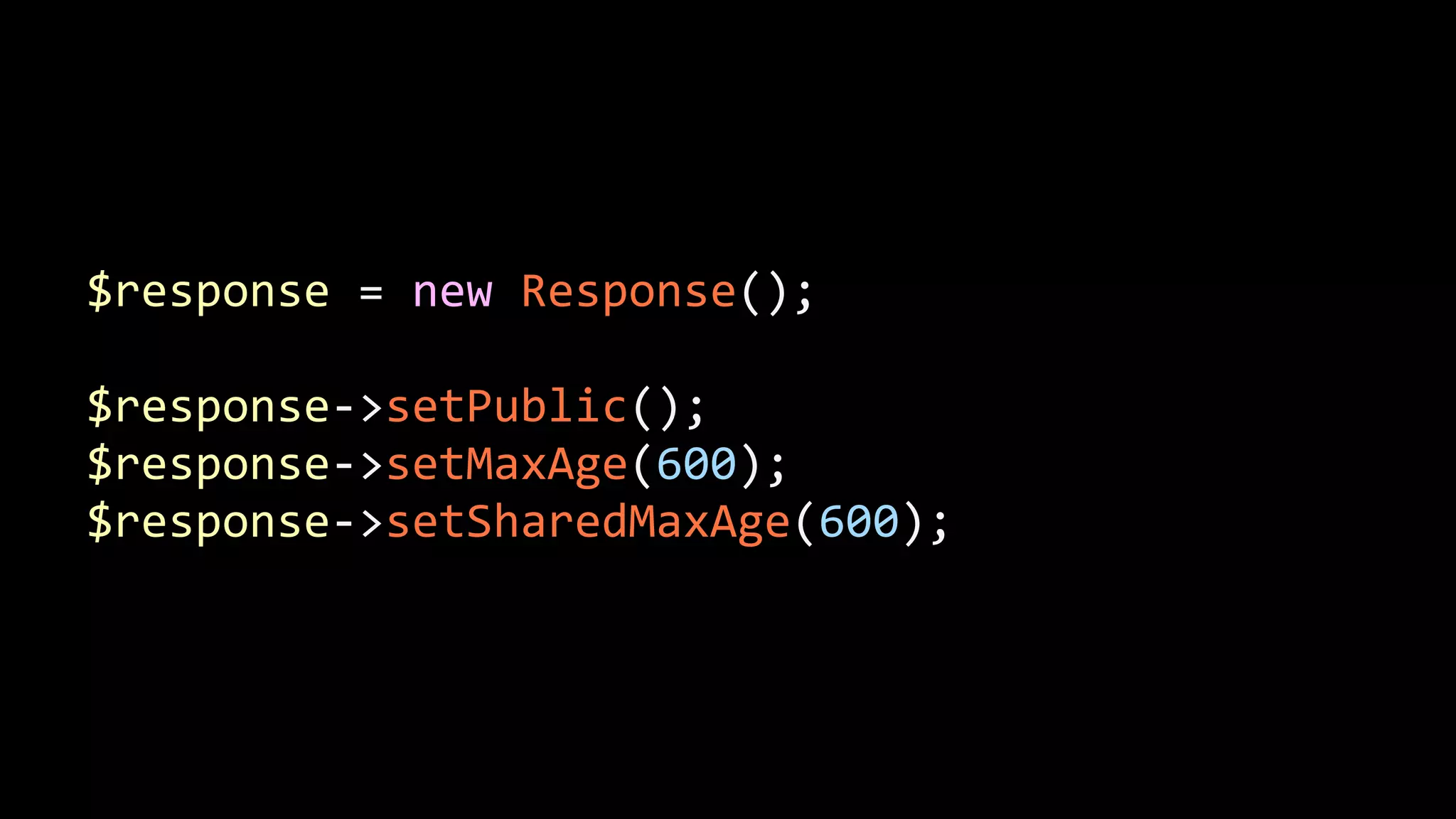 $response  =  new  Response();   ! $response-­‐>setPublic();   $response-­‐>setMaxAge(600);   $response-­‐>setSharedMaxAge(600); 
