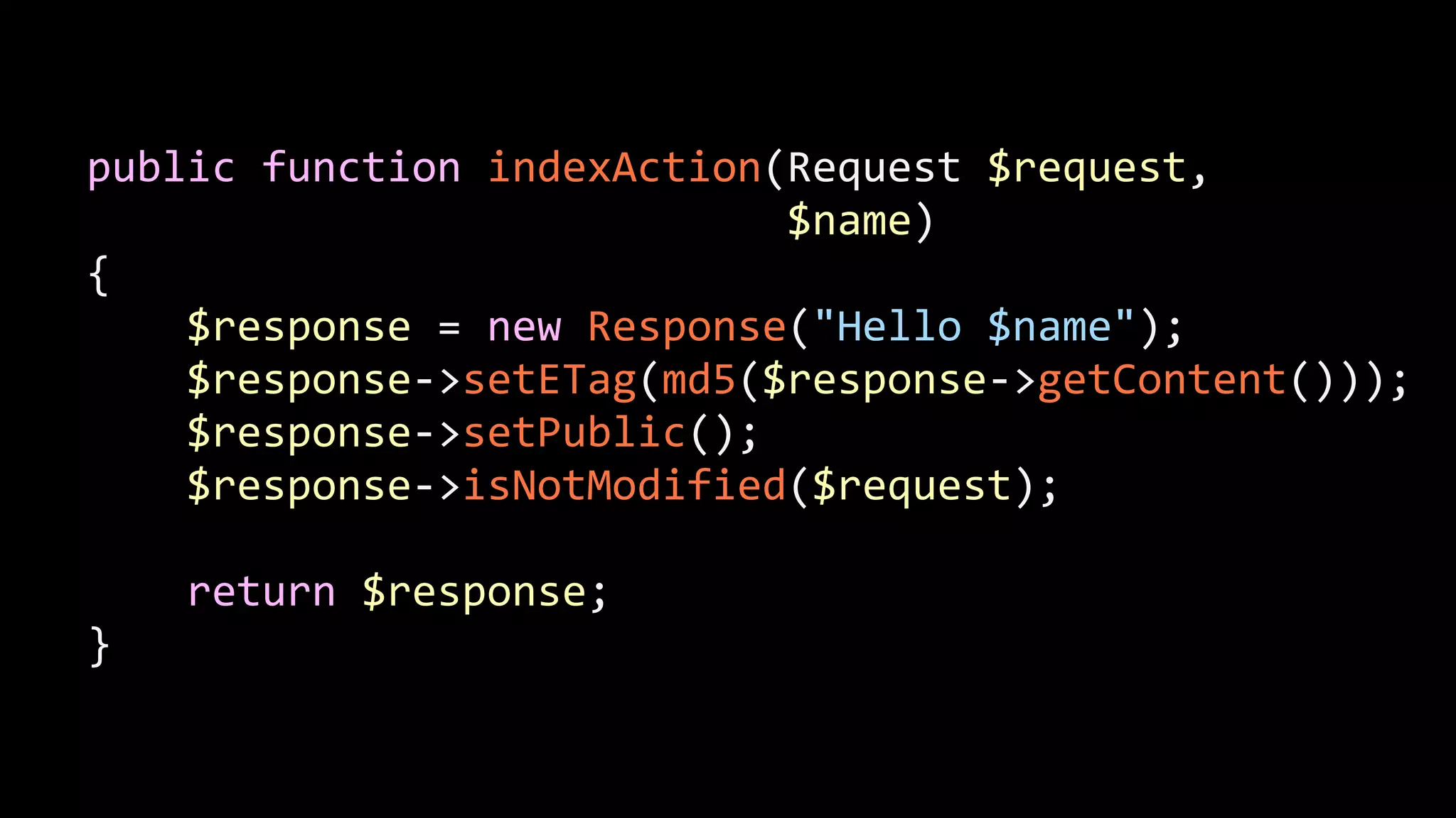 public  function  indexAction(Request  $request,                                                            $name)   {          $response  =  new  Response("Hello  $name");          $response-­‐>setETag(md5($response-­‐>getContent()));          $response-­‐>setPublic();          $response-­‐>isNotModified($request);   !        return  $response;   } 