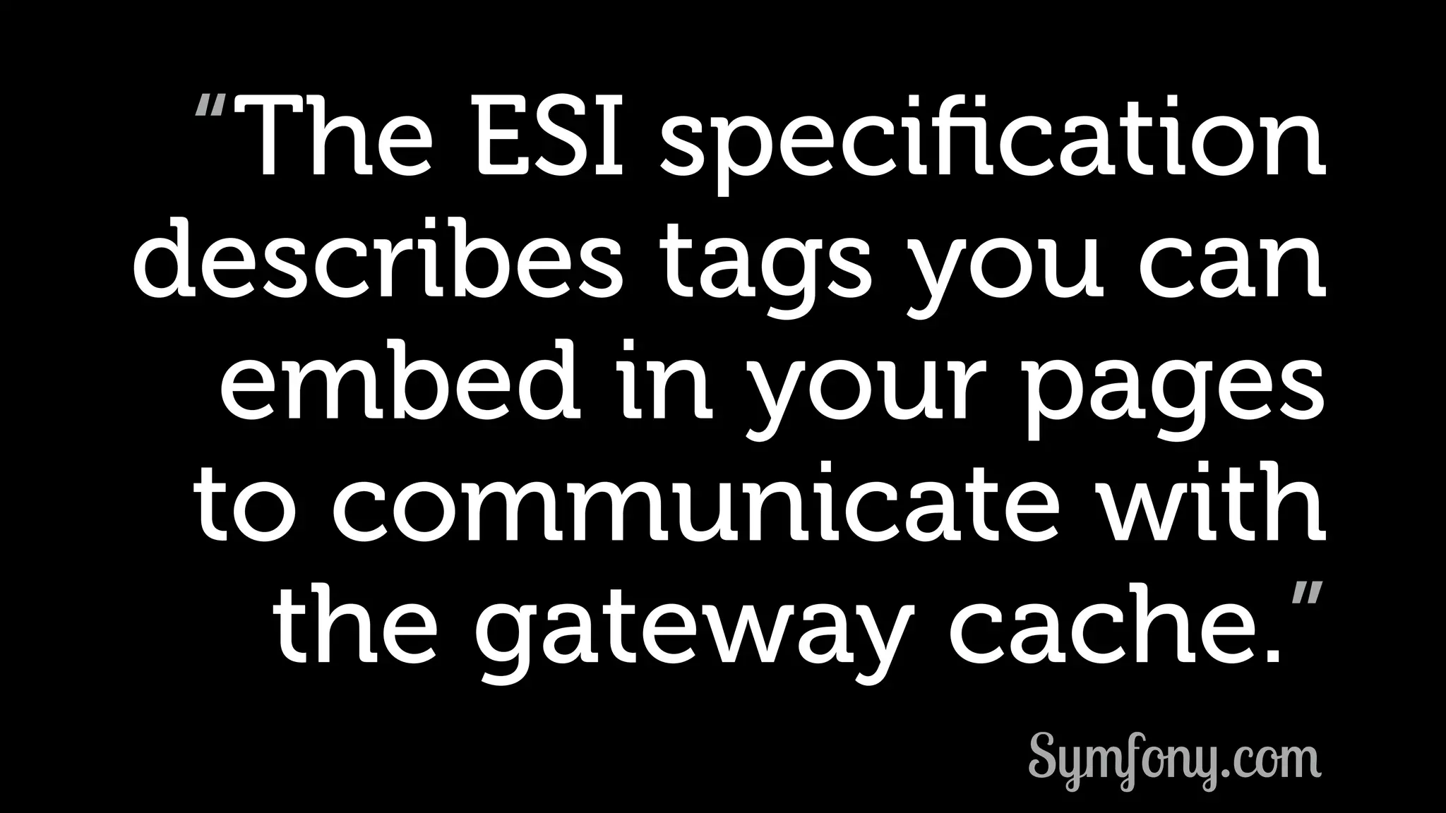 “The ESI speciﬁcation describes tags you can embed in your pages to communicate with the gateway cache.” Symfony.com 