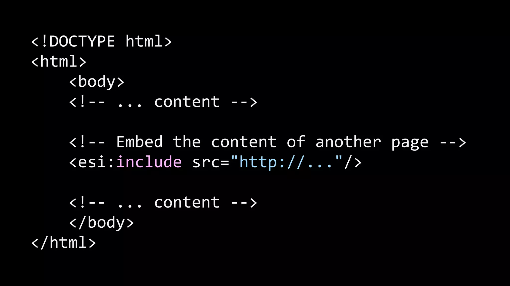 <!DOCTYPE  html>   <html>          <body>          <!-­‐-­‐  ...  content  -­‐-­‐>   !        <!-­‐-­‐  Embed  the  content  of  another  page  -­‐-­‐>          <esi:include  src="http://..."/>   !        <!-­‐-­‐  ...  content  -­‐-­‐>          </body>   </html> 