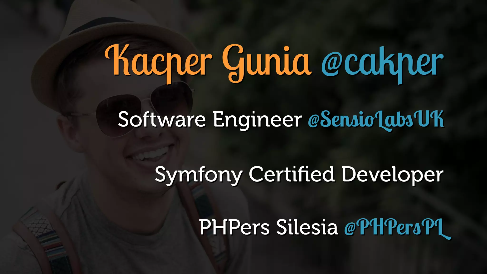 Kacper Gunia @cakper Software Engineer @SensioLabsUK Symfony Certiﬁed Developer PHPers Silesia @PHPersPL 