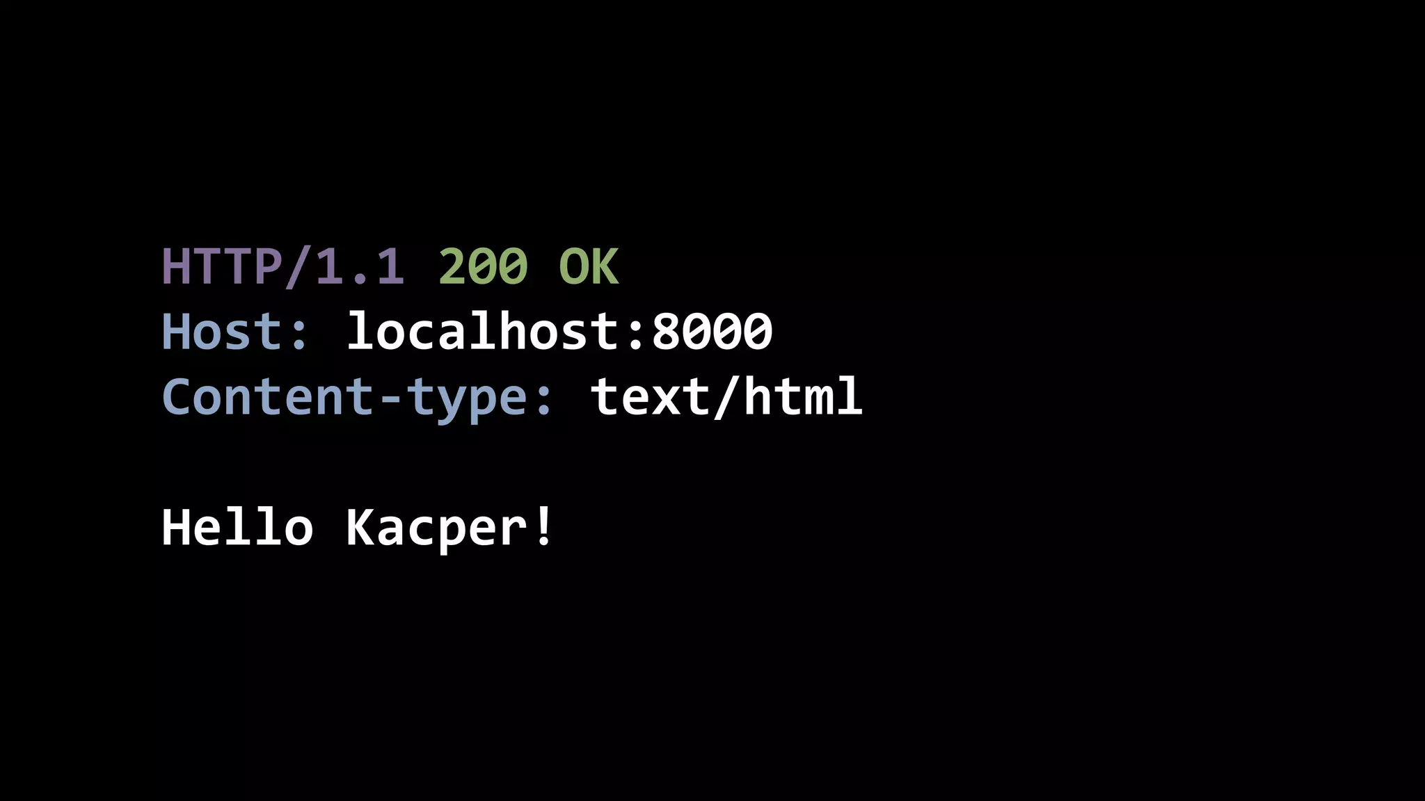 HTTP/1.1  200  OK   Host:  localhost:8000   Content-­‐type:  text/html   ! Hello  Kacper! 