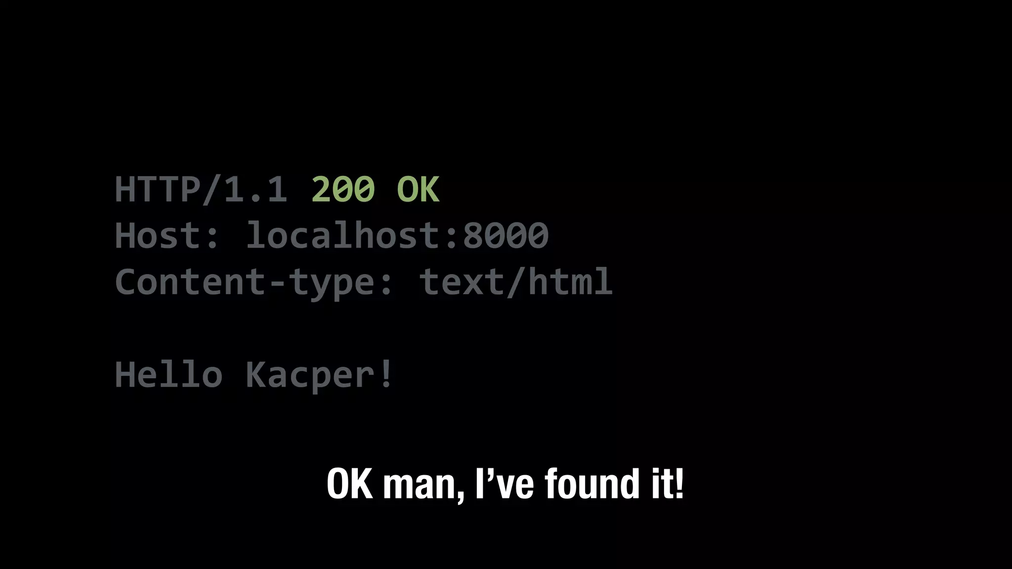 HTTP/1.1  200  OK   Host:  localhost:8000   Content-­‐type:  text/html   ! Hello  Kacper! OK man, I’ve found it! 