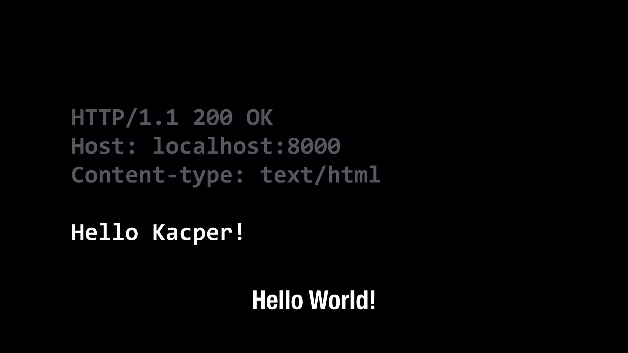 HTTP/1.1  200  OK   Host:  localhost:8000   Content-­‐type:  text/html   ! Hello  Kacper! Hello World! 