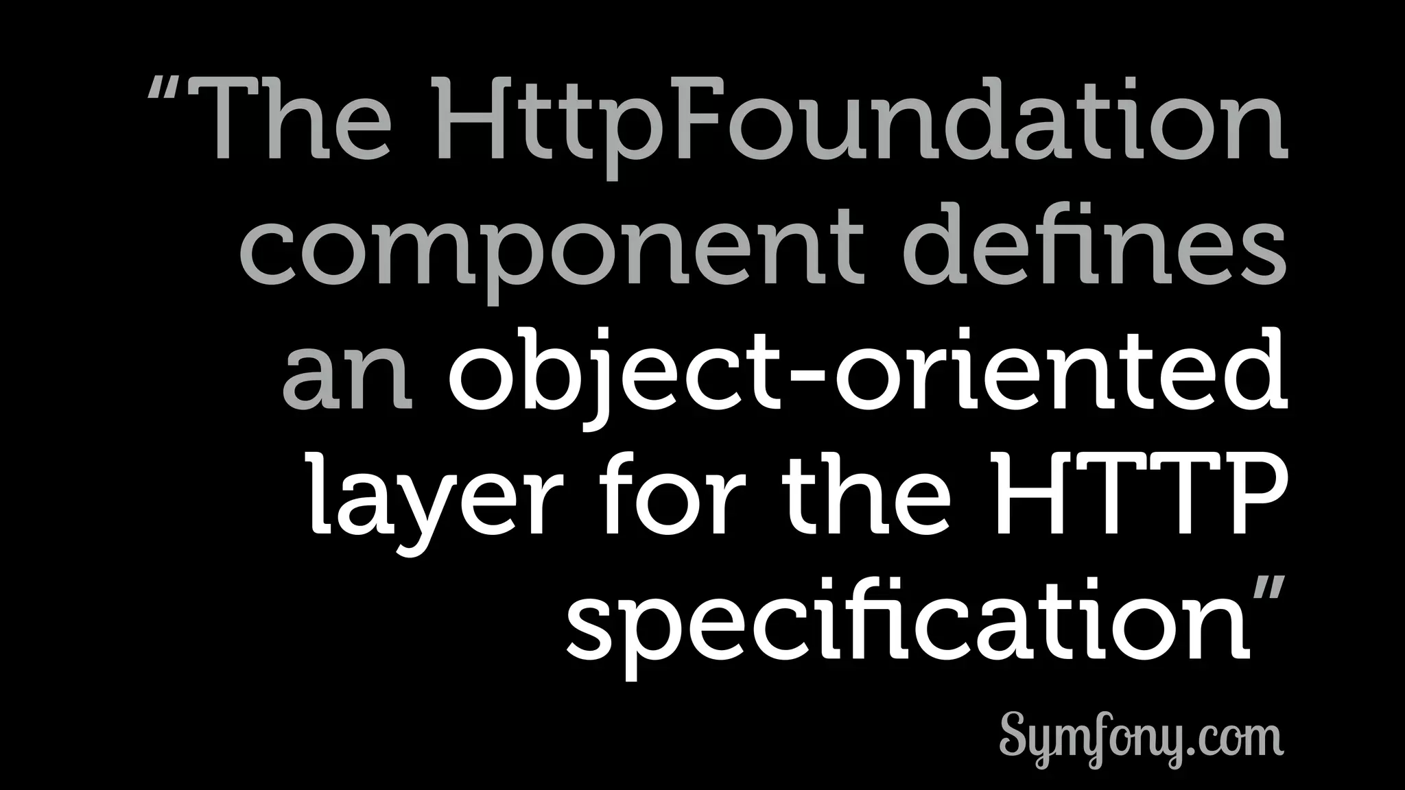 “The HttpFoundation component deﬁnes an object-oriented  layer for the HTTP speciﬁcation” Symfony.com 