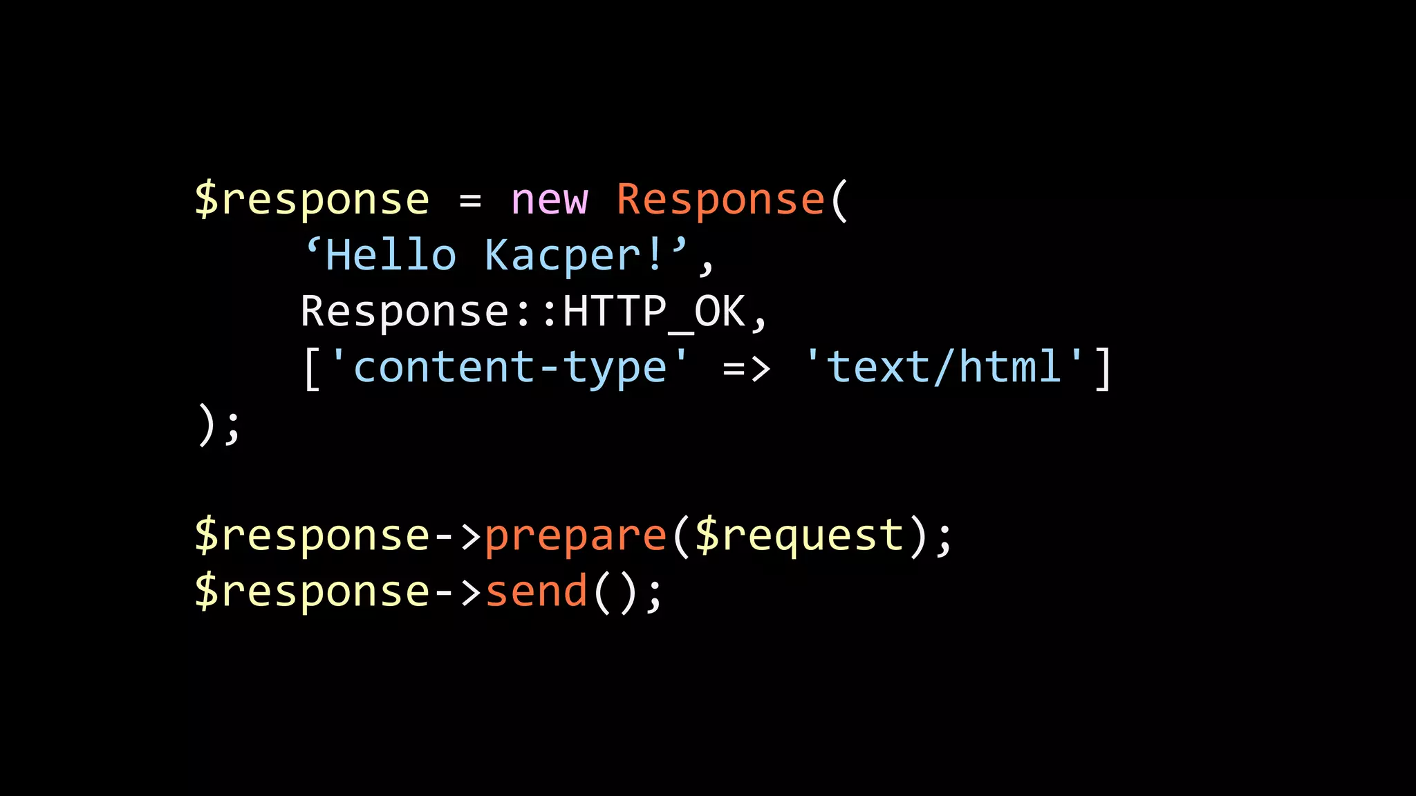 $response  =  new  Response(          ‘Hello  Kacper!’,          Response::HTTP_OK,          ['content-­‐type'  =>  'text/html']   );   ! $response-­‐>prepare($request);   $response-­‐>send(); 
