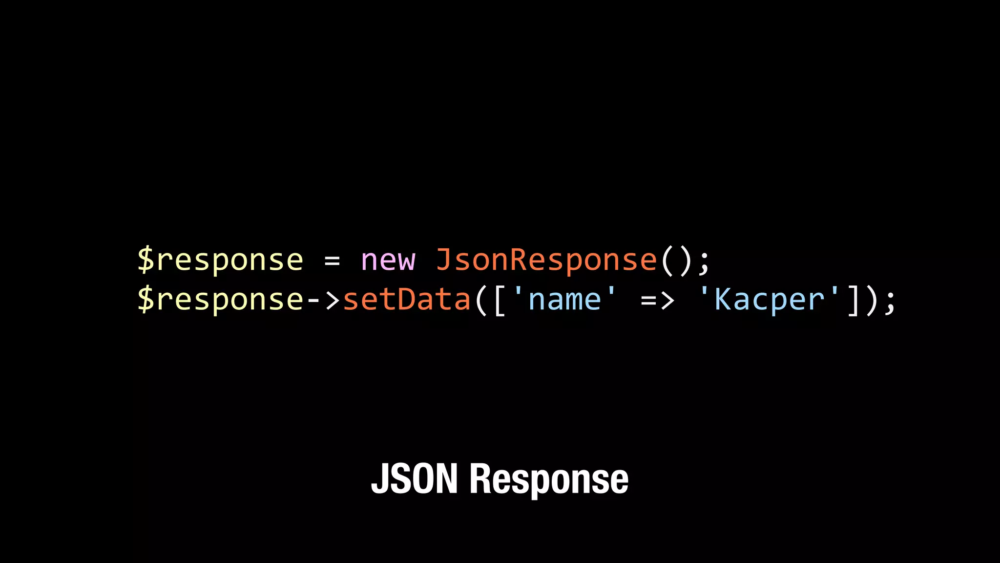 $response  =  new  JsonResponse();   $response-­‐>setData(['name'  =>  'Kacper']); JSON Response 