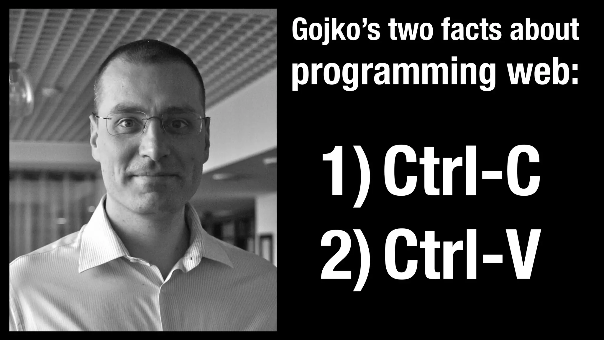Gojko’s two facts about programming web: 1)Ctrl-C 2)Ctrl-V 
