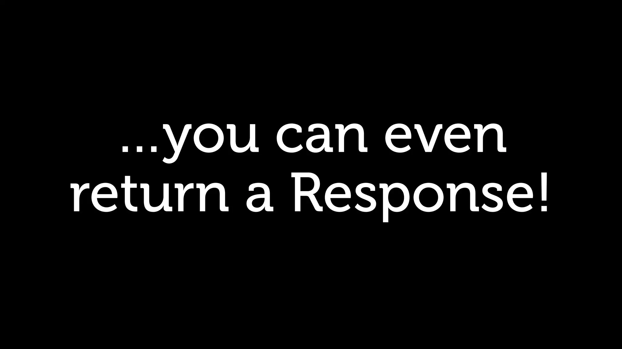 …you can even return a Response! 