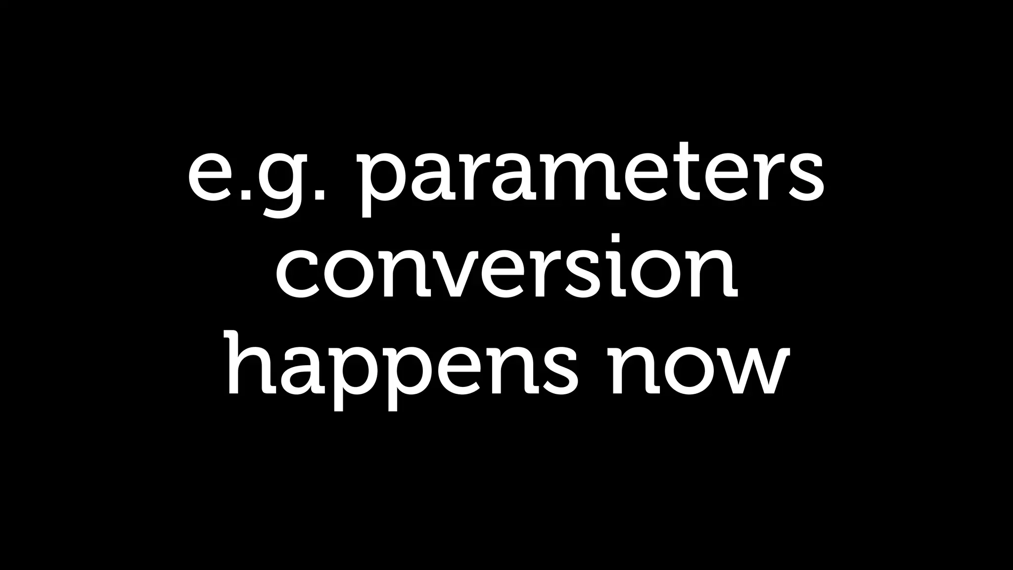e.g. parameters conversion happens now 