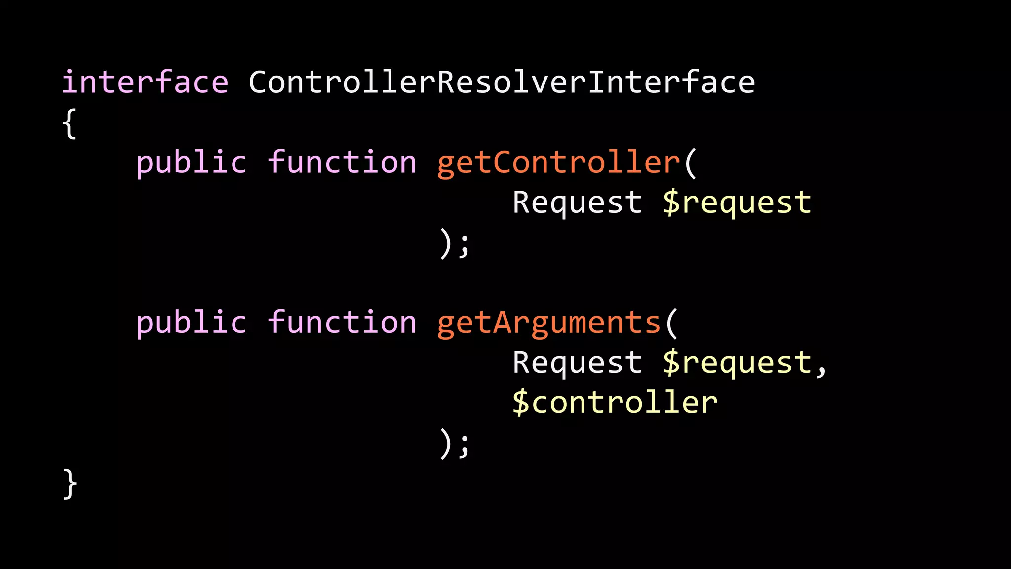 interface  ControllerResolverInterface   {          public  function  getController(                                                  Request  $request                                          );   !        public  function  getArguments(                                                  Request  $request,                                                                    $controller                                          );   } 