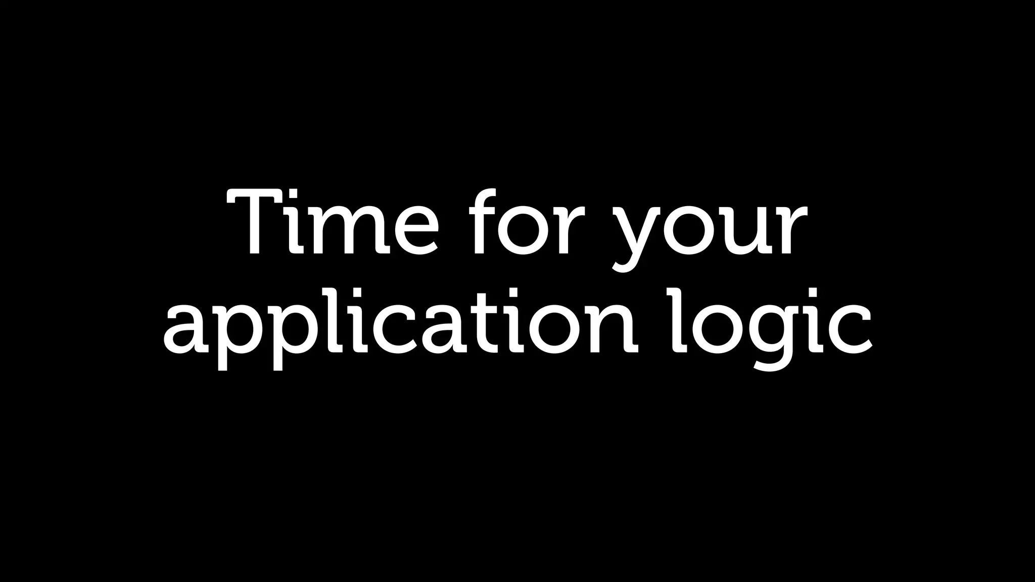 Time for your application logic 